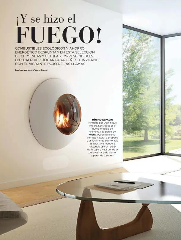  ??  ?? MíNIMO ESPACIO Firmado por Dominique Imbert, Lensfocus es elnuevo modelo de chimenea de pared deFocus. Puede funcionar con gas natural o propano y es fácilmente controlabl­e gracias a su mando a distancia (84 cm de Ø de la tapa y 46,5 cm de Ø de la ventana de vidrio;a partir de 7.800€).