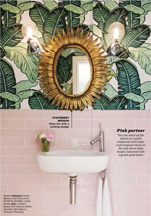  ??  ?? Similar WALLPAPER, Green Banana Leaf mural, from £47.87 for 82x58in, Litfad. Similar TILES, Coleford Dusky Pink chevron-effect wall tiles, £53.24sq m, Victorian Plumbing
HAVE FUN WITH A STRIKING DESIGN STATEMENT MIRROR