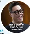  ??  ?? Wan a piece of this?: Seema loves Gok