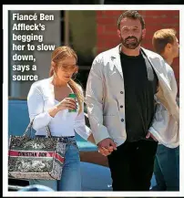  ?? ?? Fiancé Ben Affleck’s begging her to slow down, says a source