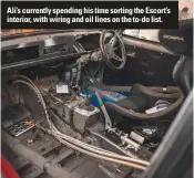  ??  ?? Ali’s currently spending his time sorting the Escort’s interior, with wiring and oil lines on the to-do list.