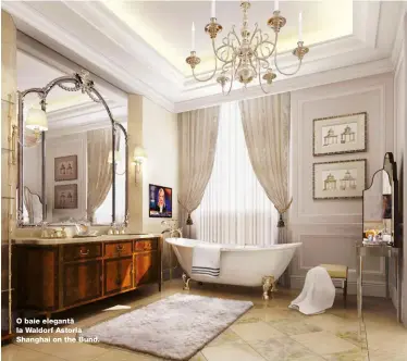  ??  ?? O baie elegantă la Waldorf Astoria Shanghai on the Bund.