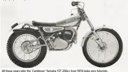  ??  ?? All these years later the ‘Cantilever’ Yamaha YZT 250cc from 1974 looks very futuristic.