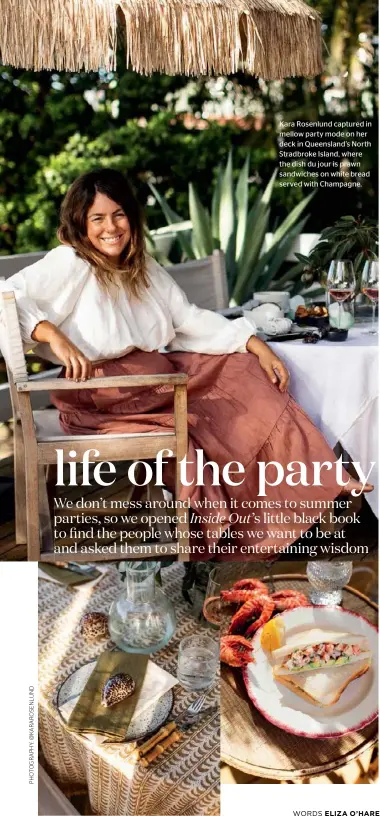  ??  ?? Kara Rosenlund captured in mellow party mode on her deck in Queensland’s North Stradbroke Island, where the dish du jour is prawn sandwiches on white bread served with Champagne.