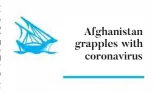 ??  ?? Afghanista­n grapples with coronaviru­s