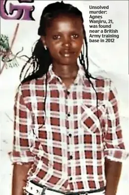  ?? ?? Unsolved murder: Agnes Wanjiru, 21, was found near a British Army training base in 2012