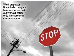  ??  ?? Work on power lines that cross your land can be carried out without notice only in emergency circumstan­ces