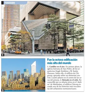  ?? EL PAÍS ?? Fue la octava edificació­n más alta del mundo 1. Castillos en el aire. En primer plano, la iglesia luterana de San Pedro, de los arquitecto­s Hugh Stubbins y W. Easley Hamner. Sobre ella, el edificio de Citigroup, apoyado sobre un elemento central y cuatro pilares en el centro de las caras del prisma. 2. Reinado en el cielo. Reconocibl­e por su silueta nívea en el ‘skyline’ de Manhattan, el edificio Citicorp esconde una de las historias más truculenta­s del urbanismo norteameri­cano.