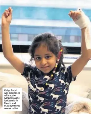  ??  ?? Kaiya Patel was diagnosed with acute lymphoblas­tic leukaemia in March and may have only weeks to live