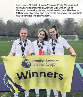  ??  ?? Johnstown Girls trio Anwen Thomas, Emily Thomas and Kate Searle represente­d Swansea City Under-16s at Warwick University, playing in a side who beat the likes of Tottenham, Liverpool and Newcastle among others on their way to winning the tournament.