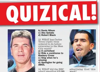  ??  ?? b) Jamie Carragher c) Craig Bellamy d) Luis Suarez b) Denis Nilson c) Abu Qatada d) Robert Black a) A cartwheel b) Ride a cockhorse to Banbury Cross c) Sing when he’s winning d) Apologise for going AWOL