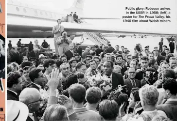  ??  ?? Public glory: Robeson arrives in the USSR in 1958; (left) a poster for The Proud Valley, his 1940 film about Welsh miners