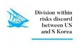  ??  ?? Division within risks discord between US and S Korea