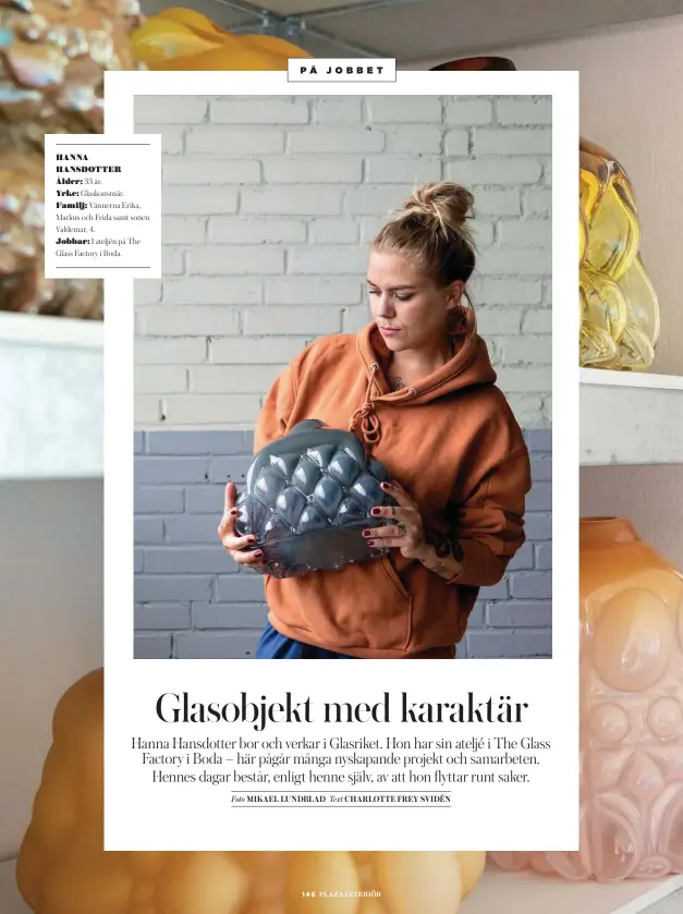  ?? ?? HANNA HANSDOTTER Ålder: 33 år. Yrke: Glaskonstn­är. Familj: Vännerna Erika, Markus och Frida samt sonen Valdemar, 4. Jobbar: I ateljén på The Glass Factory i Boda.