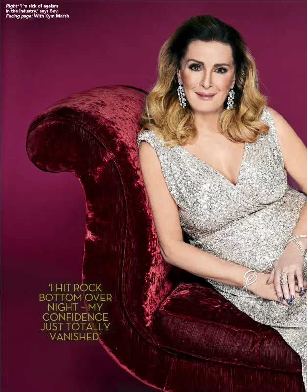  ??  ?? Right: ‘I’m sick of ageism in the industry,’ says Bev. Facing page: With Kym Marsh