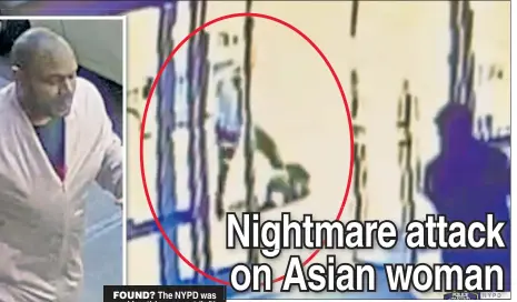  ??  ?? FOUND? The NYPD was seeking this suspect (left) in the Monday attack on an Asian senior (circled).