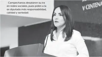  ??  ?? • Campechano­s desataron su ira en redes sociales, pues piden a la ex diputada más responsabi­lidad, calidad y seriedad.