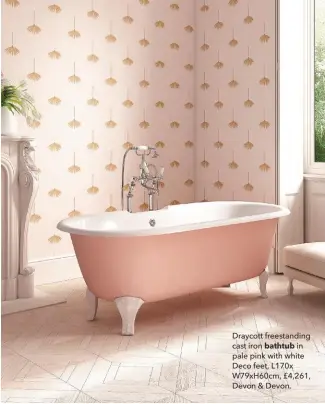  ??  ?? Draycott freestandi­ng cast iron bathtub in pale pink with white Deco feet, L170x W79xh60cm, £4,261, Devon & Devon.