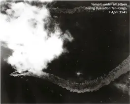  ??  ?? Yamato under air attack during Operation Ten-ichigo, 7 April 1945