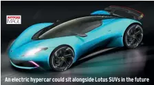  ??  ?? An electric hypercar could sit alongside Lotus SUVS in the future