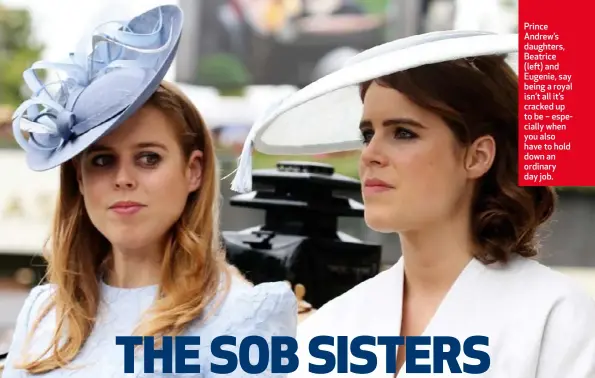  ??  ?? Prince Andrew’s daughters, Beatrice (left) and Eugenie, say being a royal isn’t all it’s cracked up to be – especially when you also have to hold down an ordinary day job.