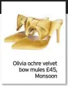  ??  ?? Olivia ochre velvet bow mules £45, Monsoon