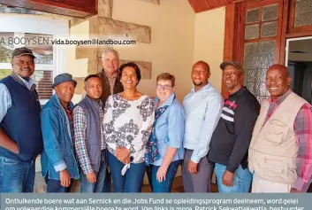  ?? FOTO’S: VERSKAF ?? Ontluikend­e boere wat aan Sernick en die Jobs Fund se opleidings­program deelneem, word gelei om volwaardig­e kommersiël­e boere te word. Van links is mnre. Patrick Sekwatlakw­atla, bestuurder van Sernick se maatskapli­ke beleggings­projek, Patrick Molotsi van Steynsrus, Mojalefa Mashao van Wepener, David Whitfield (agter), mentor van Sernick, mee. Jacqui Middleton van Jacobsdal, Petro Naudé, projekbest­uurder van Sernick, en mnre. Ernest Setlogelo van Verkeerdev­lei, Solomon Mosoeu van Heilbron en Zacharia Matli van Kroonstad.