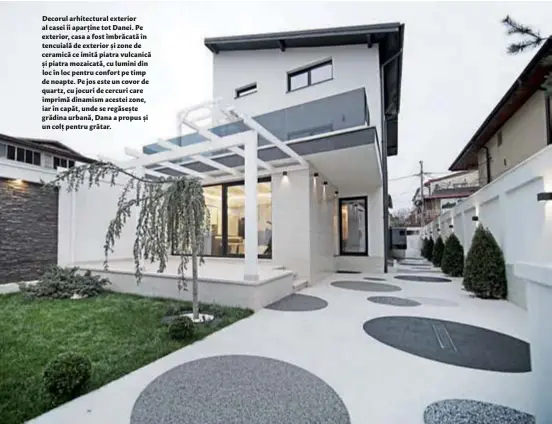  ??  ?? Decorul arhitectur­al exterior al casei îi aparține tot Danei. Pe exterior, casa a fost îmbrăcată în tencuială de exterior și zone de ceramică ce imită piatra vulcanică și piatra mozaicată, cu lumini din loc în loc pentru confort pe timp de noapte. Pe jos este un covor de quartz, cu jocuri de cercuri care imprimă dinamism acestei zone, iar în capăt, unde se regăsește grădina urbană, Dana a propus și un colț pentru grătar.