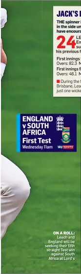  ?? ?? ENGLAND v SOUTH AFRICA First Test
Wednesday 11am
ON A ROLL: Leach and England will be seeking their fifth straight Test win against South Africa at Lord’s