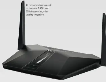  ??  ?? All current routers transmit on the same 2.4GHz and 5GHz frequencie­s, often causing congestion.