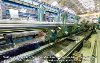  ??  ?? Shaft sets for a number of Indian warships have been delivered by the Baltic Shipyard, with a P-15B (Visakhapat­nam-class) shaft seen under production in this image