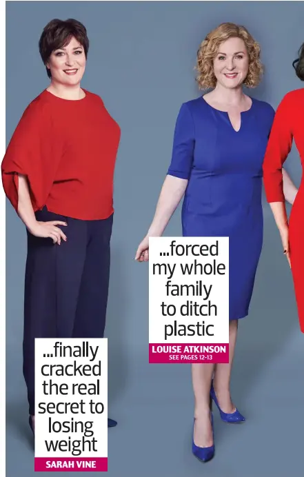  ??  ?? ...finally cracked the real secret to losing weight SARAH VINE ...forced my whole family to ditch plastic LOUISE ATKINSON SEE PAGES 12-13