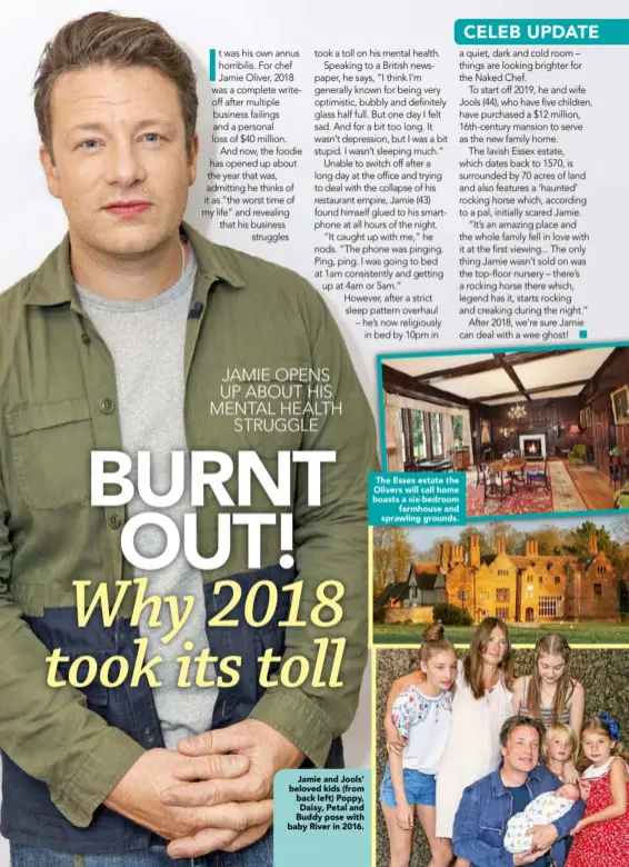  ??  ?? JAMIE OPENS UP ABOUT HIS MENTAL HEALTH STRUGGLEJa­mie and Jools’ beloved kids (from back left) Poppy, Daisy, Petal and Buddy pose with baby River in 2016. The Essex estate the Olivers will call home boasts a six-bedroomfar­mhouse and sprawling grounds.