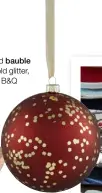  ??  ?? Matt red bauble with gold glitter,£1, B&amp;Q