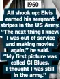  ?? ?? 1960
All shook up: Elvis earned his sergeant stripes in the US Army. “The next thing I knew, I was out of service and making movies again,” he said. “My first picture was called GI Blues, I thought I was still in the army.”