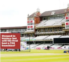  ??  ?? Steeped in history: but will the Oval host a T20 franchise?