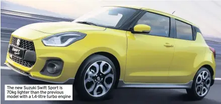  ??  ?? The new Suzuki Swift Sport is 70kg lighter than the previous model with a 1.4-litre turbo engine