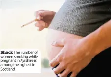  ??  ?? Shock The number of women smoking while pregnant in Ayrshire is among the highest in Scotland