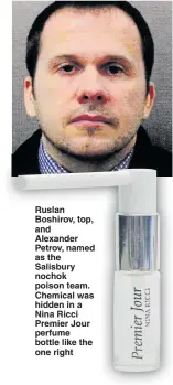  ??  ?? Ruslan Boshirov, top, and Alexander Petrov, named as the Salisbury nochok poison team. Chemical was hidden in a Nina Ricci Premier Jour perfume bottle like the one right
