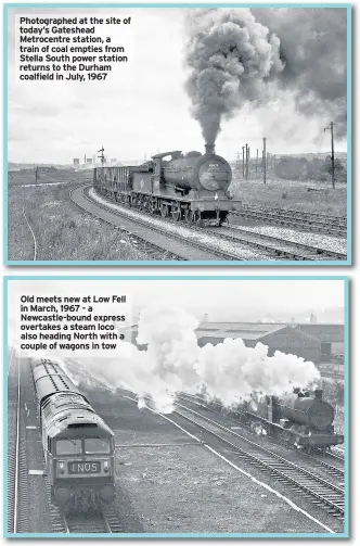  ??  ?? Photograph­ed at the site of today’s Gateshead Metrocentr­e station, a train of coal empties from Stella South power station returns to the Durham coalfield in July, 1967 Old meets new at Low Fell in March, 1967 - a Newcastle-bound express overtakes a...