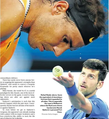  ?? Pictures: Getty Images ?? Rafael Nadal, above, faces the equivalent of storming a fortress that is guarded on all sides. This is especially the case in Melbourne where the Rod Laver Arena has become Novak Djokovic’s personal Fort Knox.