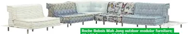  ??  ?? Roche Bobois Mah Jong outdoor modular furniture; €3,680 for seat, €5,380 for lounger; roche-bobois.com