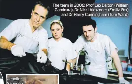  ?? ?? The team in 2006: Prof Leo Dalton (William Gaminara), Dr Nikki Alexander (Emilia Fox) and Dr Harry Cunningham (Tom Ward)