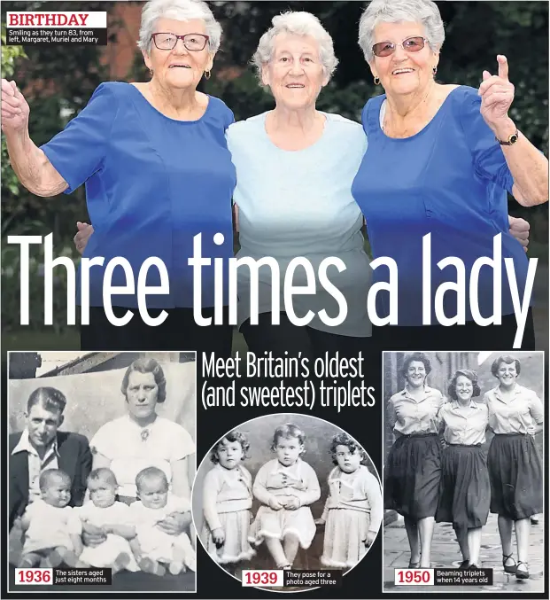  ??  ?? BIRTHDAY Smiling as they turn 83, from left, Margaret, Muriel and Mary 1936 The sisters aged just eight months 1939 They pose for a photo aged three 1950 Beaming triplets when 14 years old