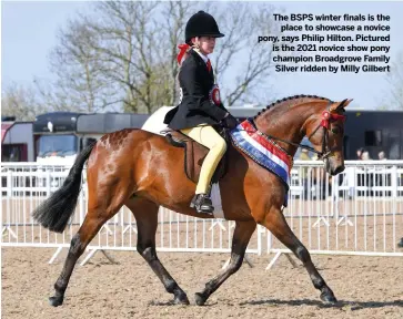  ??  ?? The BSPS winter finals is the
place to showcase a novice pony, says Philip Hilton. Pictured is the 2021 novice show pony champion Broadgrove Family Silver ridden by Milly Gilbert
NEXT WEEK
The Queen’s show horse producer Katie Jerram-Hunnable