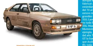  ??  ?? AUDI QUATTRO Aunque la historia de las cuatro ruedas motrices en Audi se remonta a los años 70, el Quattro sería el primer modelo de la marca con tracción total. TOYOTA STARLET Tras la crisis del petróleo del 73, las marcas comenzaron a fabricar coches...