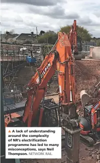  ?? NETWORK RAIL. ?? A lack of understand­ing around the complexity of NR’s electrific­ation programme has led to many misconcept­ions, says Neil Thompson.