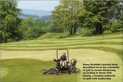  ??  ?? Some Scottish courses have benefitted from the suitabilit­y of golf to social distancing, according to Kevin Fish ( inset), a leading authority on golf club leadership