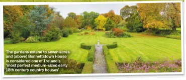  ??  ?? The gardens extend to seven acres and (above) Bonnettsto­wn House is considered one of Ireland’s ‘most perfect medium-sized early 18th century country houses’