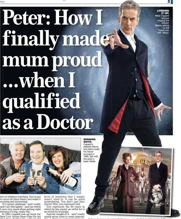  ??  ?? WINNING WAYS: Capaldi’s parents Nancy y and Gerry toast st his Oscar success in 1995, left, withh the actor’s sister Stella LORDINGIT UP: Peter Capaldirel­ishes playing theDoctor. Below, takingon the Cybermen with ‘Missy’